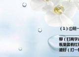 （1）①短一些再短一些（打一字）______________________________②劈岩移山修田植柳（打两字或一果实名）③黄瓷瓶口儿小瓶里装着红珠宝只能吃不能戴又酸又甜味道好（打一物或果实名）___________________________________（2）你能猜出下面谜语各说的是哪一姓氏吗（约十二时（　）舌头没有了（　）后羿介绍拿手功夫（　）上面小山下面才是山（　）多一画教书少一画带兵（　）头在海里游水尾在天上发光（　）左边绿右边红；右边怕水左边怕风（ ）