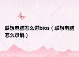 联想电脑怎么进bios（联想电脑怎么录屏）