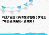 鸭王2百度云高清在线观看（求鸭王2电影资源百度云资源要）