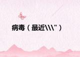 病毒（最近\