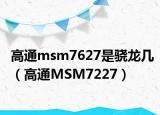 高通msm7627是骁龙几（高通MSM7227）