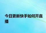 今日更新快手如何开直播