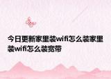 今日更新家里装wifi怎么装家里装wifi怎么装宽带