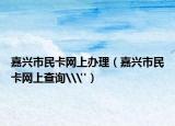 嘉兴市民卡网上办理（嘉兴市民卡网上查询\