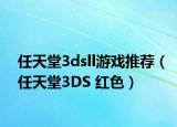 任天堂3dsll游戏推荐（任天堂3DS 红色）
