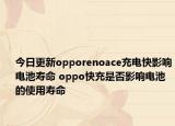 今日更新opporenoace充电快影响电池寿命 oppo快充是否影响电池的使用寿命