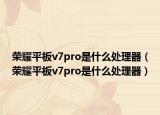 荣耀平板v7pro是什么处理器（荣耀平板v7pro是什么处理器）