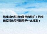 标准对色灯箱的使用和维护（标准光源对色灯箱适用于什么标准）