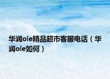华润ole精品超市客服电话（华润ole如何）