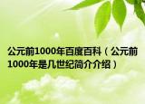 公元前1000年百度百科（公元前1000年是几世纪简介介绍）