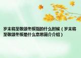 岁末将至敬颂冬绥指的什么时候（岁末将至敬颂冬绥是什么意思简介介绍）