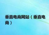 垂直电商网站（垂直电商）