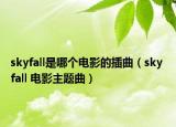 skyfall是哪个电影的插曲（sky fall 电影主题曲）