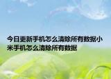 今日更新手机怎么清除所有数据小米手机怎么清除所有数据