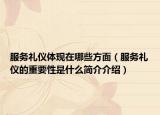 服务礼仪体现在哪些方面（服务礼仪的重要性是什么简介介绍）