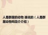 人是群居的动物 谁说的（人是群居动物吗简介介绍）