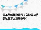天龙八部畅游账号（久游天龙八部私服怎么注册账号）