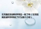 左耳最后张漾和李珥在一起了吗（左耳结局张漾对李珥说了什么简介介绍）