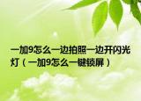 一加9怎么一边拍照一边开闪光灯（一加9怎么一键锁屏）