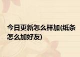 今日更新怎么样加(纸条怎么加好友)