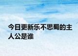 今日更新乐不思蜀的主人公是谁