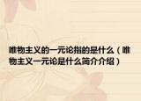 唯物主义的一元论指的是什么（唯物主义一元论是什么简介介绍）