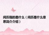 阅历指的是什么（阅历是什么意思简介介绍）