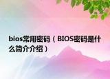 bios常用密码（BIOS密码是什么简介介绍）