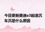今日更新奥迪a3起速沉车沉是什么原因