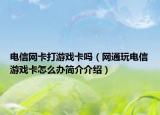 电信网卡打游戏卡吗（网通玩电信游戏卡怎么办简介介绍）