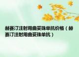 赫赛汀注射用曲妥珠单抗价格（赫赛汀注射用曲妥珠单抗）
