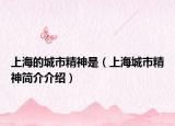 上海的城市精神是（上海城市精神简介介绍）