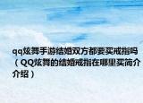 qq炫舞手游结婚双方都要买戒指吗（QQ炫舞的结婚戒指在哪里买简介介绍）