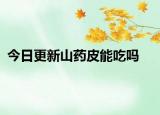 今日更新山药皮能吃吗