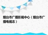 烟台市广播影视中心（烟台市广播电视志）