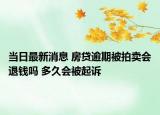 当日最新消息 房贷逾期被拍卖会退钱吗 多久会被起诉