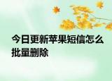 今日更新苹果短信怎么批量删除