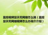 监控视频显示无网络怎么搞（监控显示无网络视频怎么办简介介绍）