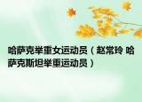 哈萨克举重女运动员（赵常玲 哈萨克斯坦举重运动员）