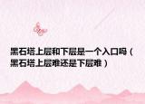 黑石塔上层和下层是一个入口吗（黑石塔上层难还是下层难）