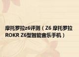 摩托罗拉z6评测（Z6 摩托罗拉 ROKR Z6型智能音乐手机）