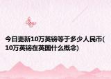 今日更新10万英镑等于多少人民币(10万英镑在英国什么概念)