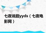 七夜说剧yyds（七夜电影网）