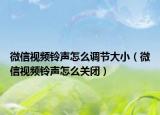 微信视频铃声怎么调节大小（微信视频铃声怎么关闭）