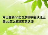 今日更新qq怎么解绑实名认证王者qq怎么解绑实名认证