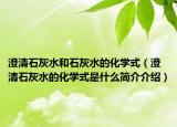 澄清石灰水和石灰水的化学式（澄清石灰水的化学式是什么简介介绍）