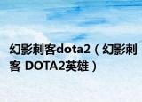 幻影刺客dota2（幻影刺客 DOTA2英雄）