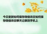 今日更新如何保存微信语音如何保存微信语音聊天记录到手机上