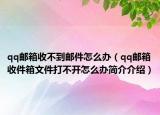 qq邮箱收不到邮件怎么办（qq邮箱收件箱文件打不开怎么办简介介绍）