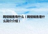网络销售有什么（网络销售是什么简介介绍）